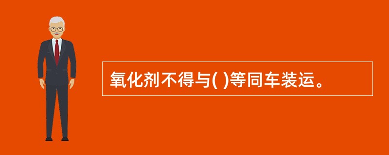 氧化剂不得与( )等同车装运。