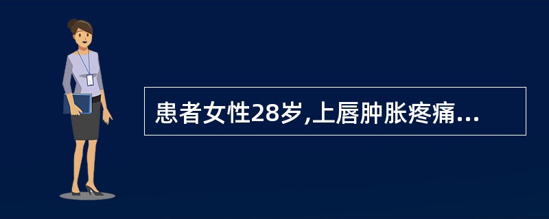 患者女性28岁,上唇肿胀疼痛3天,伴全身发热。检查体温38.8℃,上唇明显肿胀,