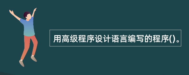 用高级程序设计语言编写的程序()。