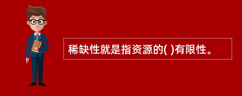 稀缺性就是指资源的( )有限性。