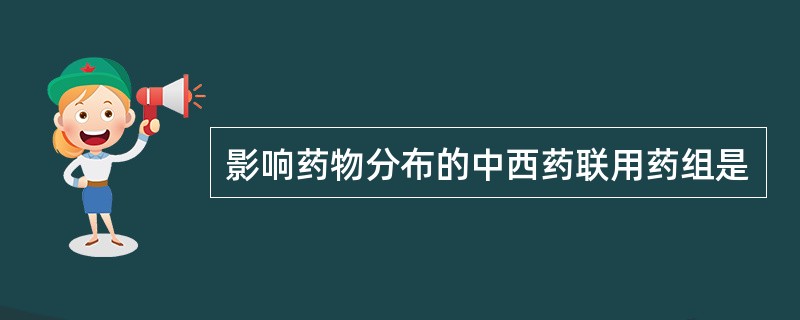 影响药物分布的中西药联用药组是