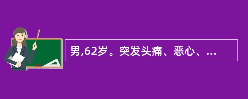 男,62岁。突发头痛、恶心、呕吐3小时,呕吐呈喷射状。查体:血压200£¯110