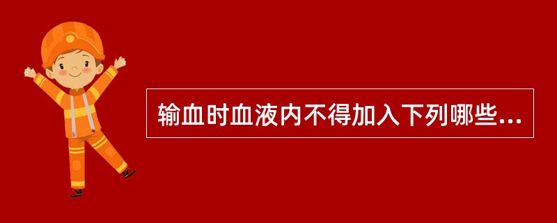 输血时血液内不得加入下列哪些药液