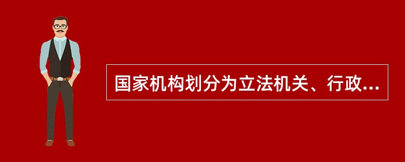 国家机构划分为立法机关、行政机关、司法机关等,是按照( )不同来划分的。