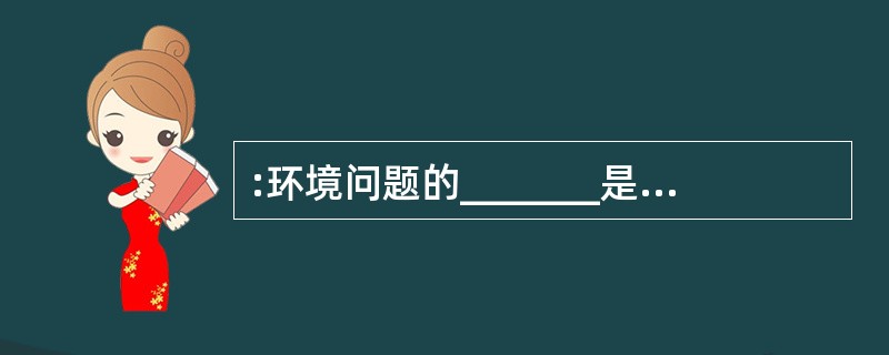 :环境问题的_______是经济问题,环境政策和经济发展政策_______,正是