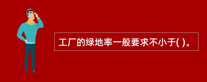 工厂的绿地率一般要求不小于( )。