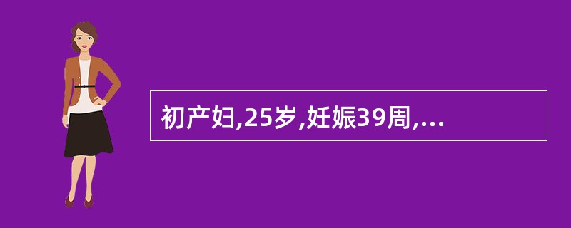 初产妇,25岁,妊娠39周,规律宫缩10小时,连续观察2小时,宫口由6cm开大至