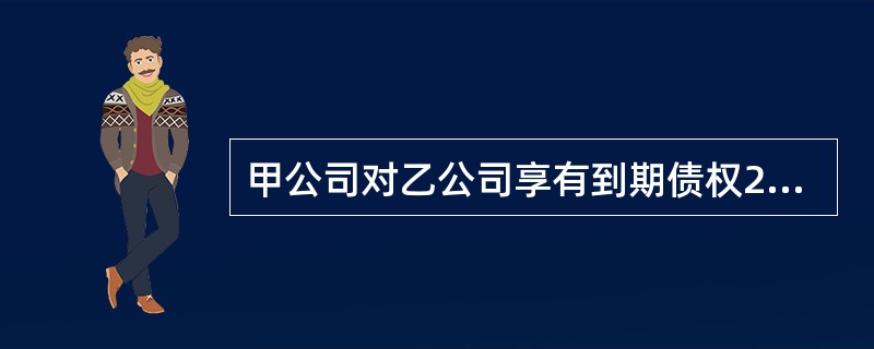 甲公司对乙公司享有到期债权20万元,乙公司对丙公司和丁公司各享有到期债权20万元