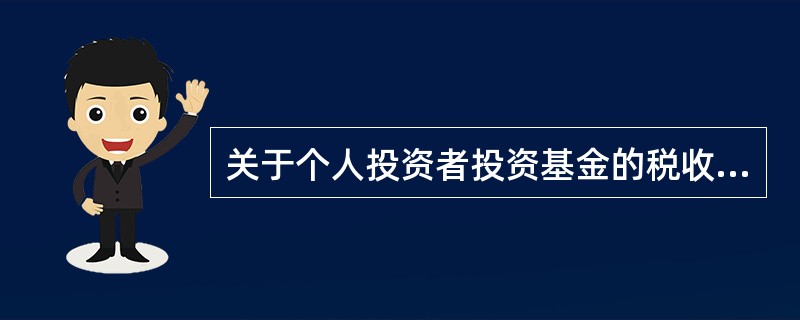 关于个人投资者投资基金的税收,以下说法正确的是( )。