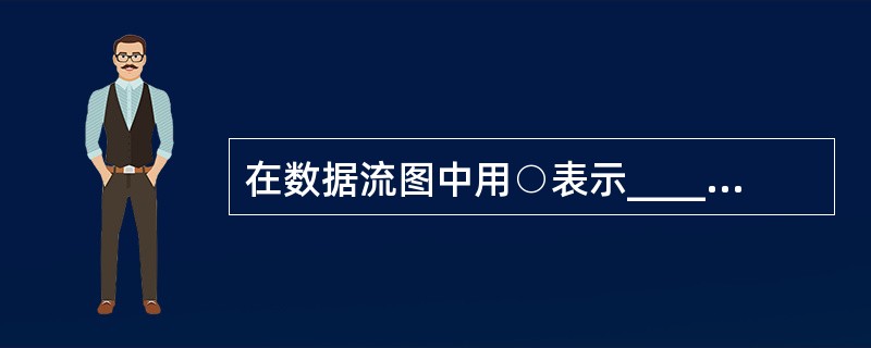 在数据流图中用○表示________、用→表示________ 、用〓表示___