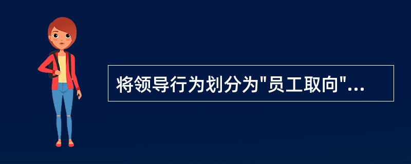 将领导行为划分为"员工取向"和"生产取向"两个纬度的是( )。