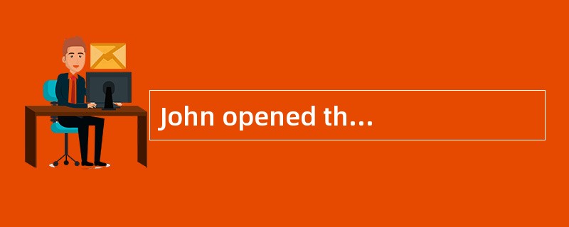 John opened the door . There _____ he ha