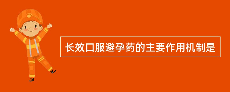 长效口服避孕药的主要作用机制是