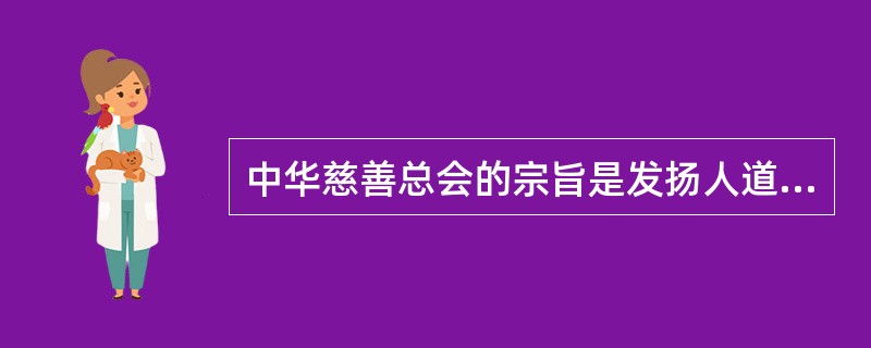 中华慈善总会的宗旨是发扬人道主义精神,弘扬中华民族扶贫济困的传统美德,帮助社会上