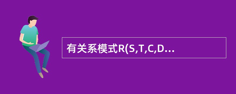 有关系模式R(S,T,C,D,G),根据语义有如下函数依赖集:F={(S,C)