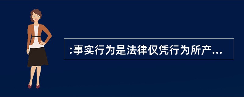 :事实行为是法律仅凭行为所产生的一定事实而直接赋予其法律后果的行为。该行为引起一