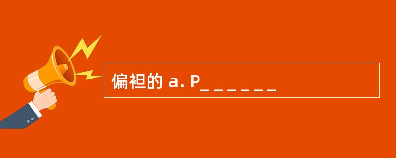 偏袒的 a. P_ _ _ _ _ _