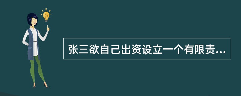 张三欲自己出资设立一个有限责任公司,向杨律师进行咨询,依据《公司法》的规定,杨律