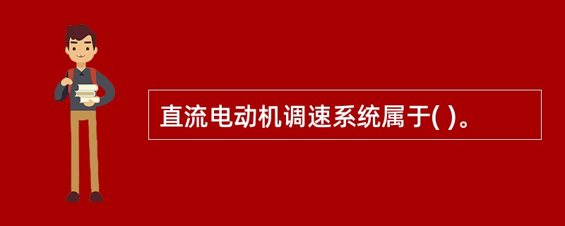 直流电动机调速系统属于( )。