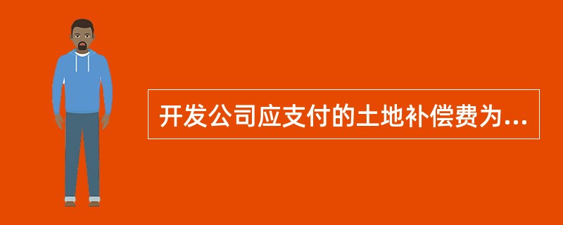 开发公司应支付的土地补偿费为( )万元。