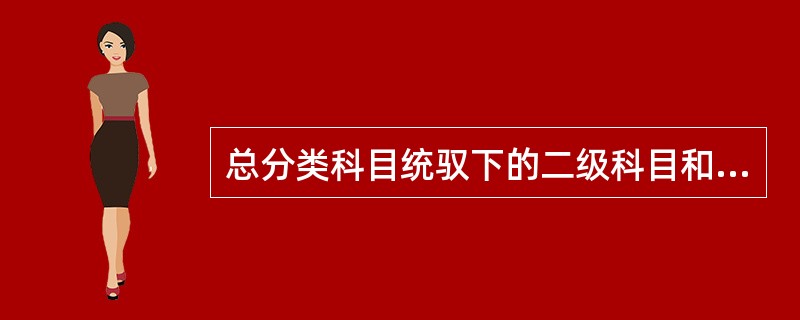 总分类科目统驭下的二级科目和三级科目等均称为明细分类科目。( )