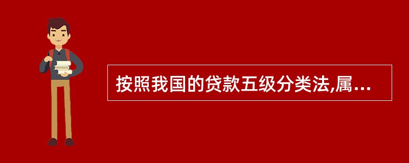 按照我国的贷款五级分类法,属于不良贷款的有( )