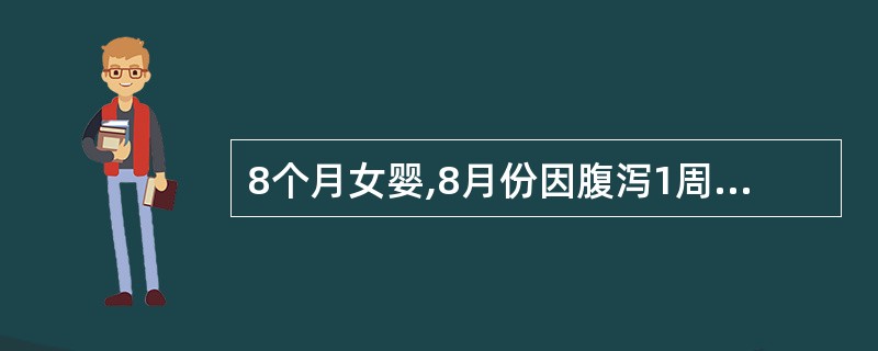 8个月女婴,8月份因腹泻1周来诊,大便初为5~6次£¯日,黄绿色,蛋花汤样便伴有