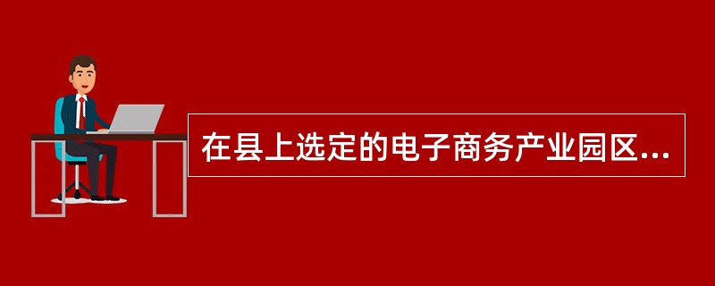 在县上选定的电子商务产业园区入驻的经营主体,线上销售额首次突破3000万元,一次