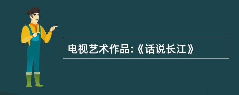 电视艺术作品:《话说长江》