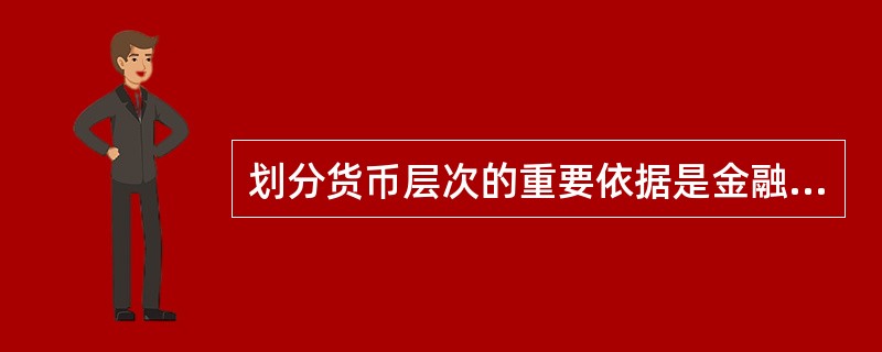 划分货币层次的重要依据是金融资产的( )。