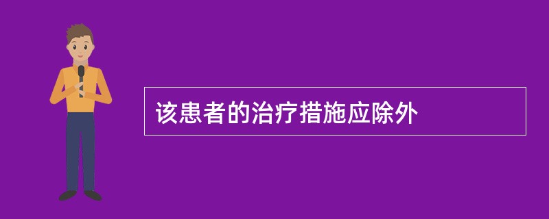 该患者的治疗措施应除外