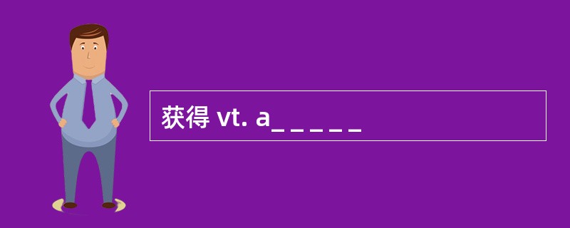 获得 vt. a_ _ _ _ _