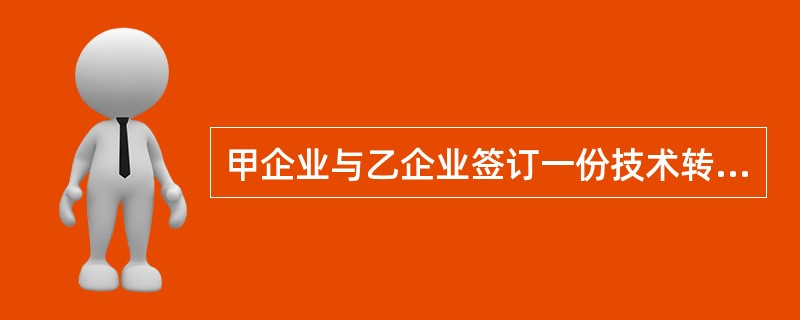 甲企业与乙企业签订一份技术转让合同,经双方协商,达成如下协议,该协议中哪些条款是