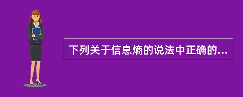 下列关于信息熵的说法中正确的是( )。