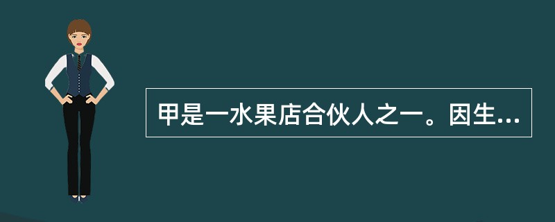 甲是一水果店合伙人之一。因生意兴隆,甲便和妻子在附近又开了一家水果店,主要由其妻