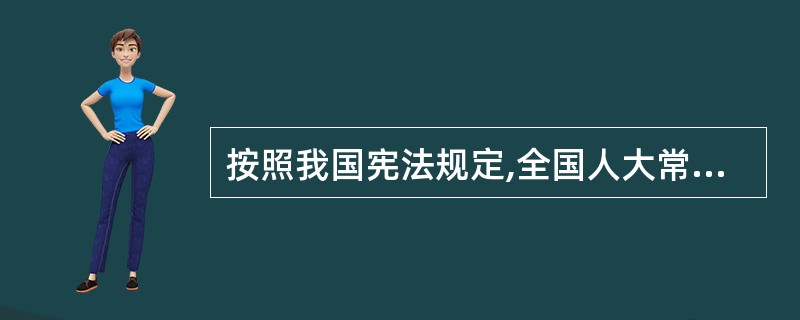 按照我国宪法规定,全国人大常务委员会委员长会议的组成人员有
