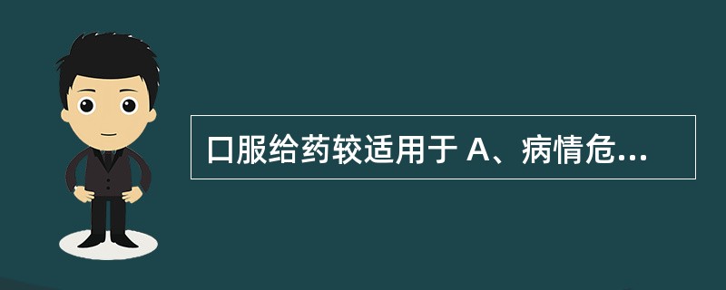 口服给药较适用于 A、病情危急的患者 B、慢性病或轻症患者 C、胃肠反应大的患者