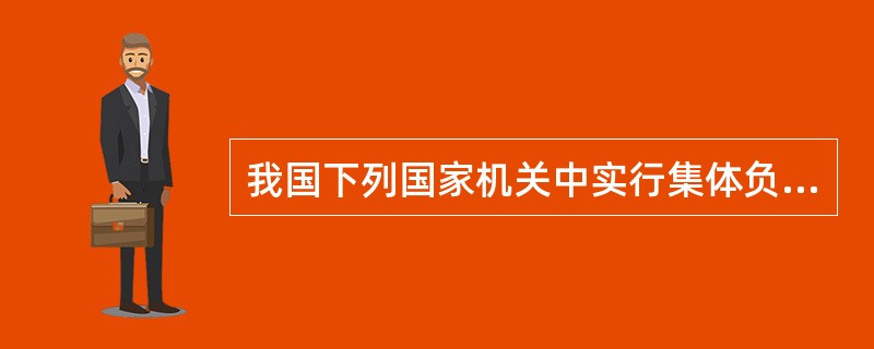 我国下列国家机关中实行集体负责制的是