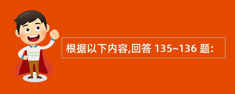 根据以下内容,回答 135~136 题: