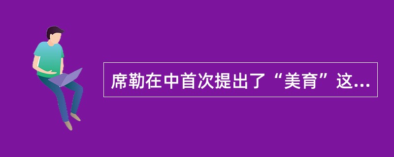 席勒在中首次提出了“美育”这一概念。( )