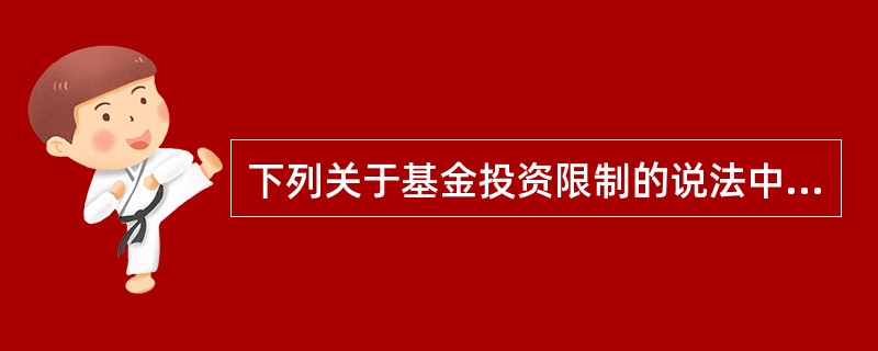 下列关于基金投资限制的说法中,正确的说法有( )。