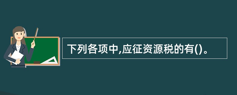 下列各项中,应征资源税的有()。