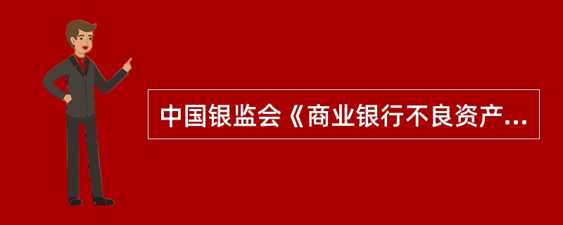 中国银监会《商业银行不良资产监测和考核暂行办法》规定,对表外业务进行风险分析应当