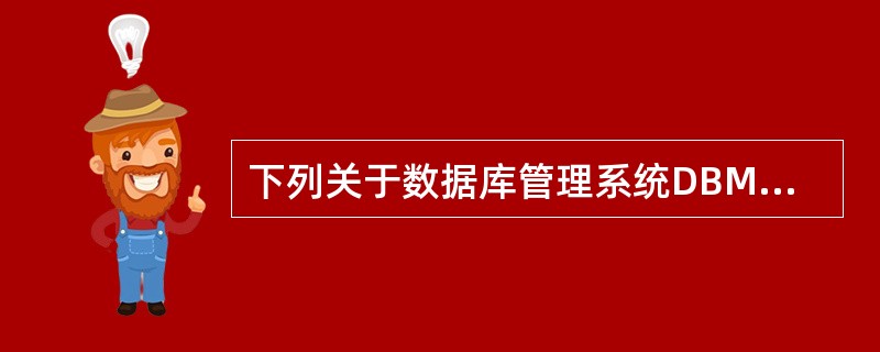 下列关于数据库管理系统DBMS和操作系统之间关系的叙述中,不正确的是( )。A)