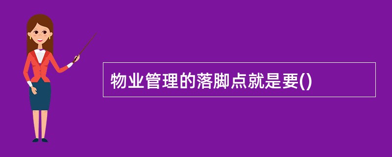 物业管理的落脚点就是要()