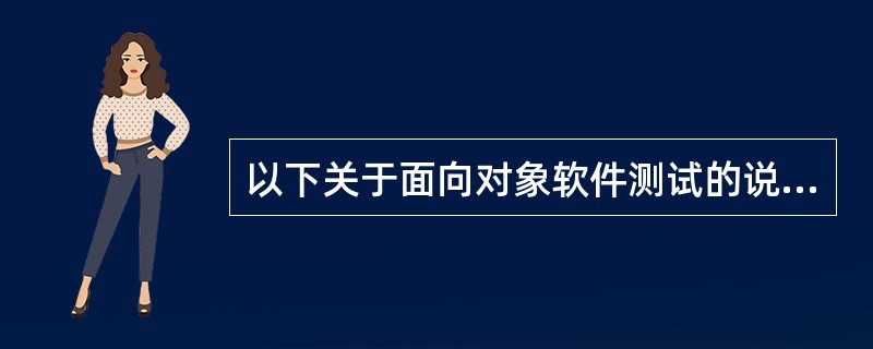 以下关于面向对象软件测试的说法中,正确的是A) 大突击集成是最有效的面向对象软件