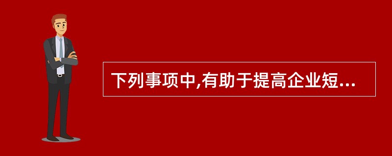 下列事项中,有助于提高企业短期偿债能力的是( )。