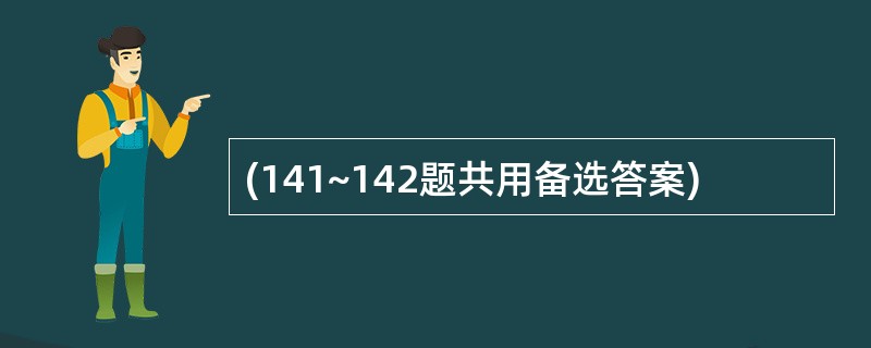 (141~142题共用备选答案)