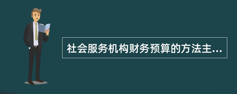 社会服务机构财务预算的方法主要包括( )。