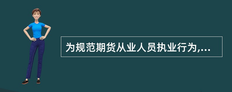 为规范期货从业人员执业行为,促使其提高职业道德和业务素质,维护期货市场秩序,根据